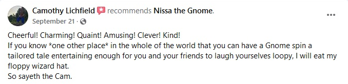 Cheerful.Charming.Quint.Amusing.Clever.Kind. If you know one other place in the whole of the world that you can have a Gnome spin a tailored tale entertaining enough fo you and your friends to laugh themselves loopy. I'll ea my floppy wizard hat.